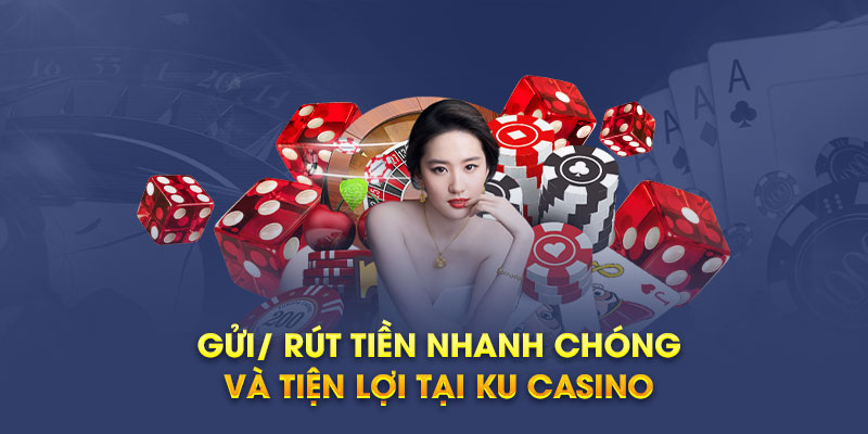 Gửi/ rút tiền nhanh chóng và tiện lợi tại Ku Casino